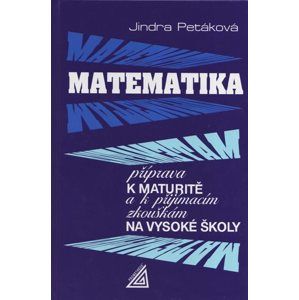 Matematika - příprava k maturitě a k přijímacím zkouškám na vysoké školy - Petáková Jindra