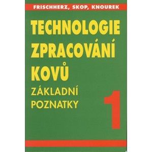 Technologie zpracování kovů 1-Základní poznatky - Frischnerz,Skop,Knourek