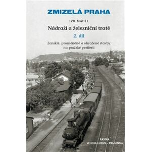 Zmizelá Praha Nádraží a železniční tratě II. - Mahel Ivo