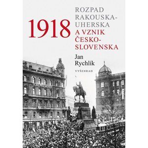 1918 - Rozpad Rakouska-Uherska a vznik Československa - Jan Rychlík
