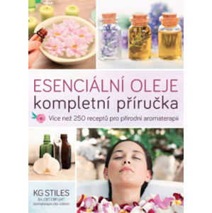 Esenciální oleje: kompletní příručka – Více než 250 receptů pro přírodní aromaterapii - KG Stiles