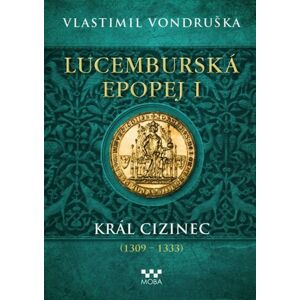 Lucemburská epopej I - Král cizinec (1309-1333) - Vondruška Vlastimil