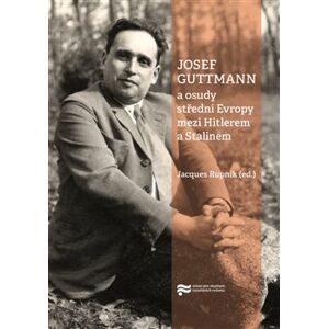 Josef Guttmann a osudy střední Evropy mezi Hitlerem a Stalinem - Rupnik Jacques (ed.)