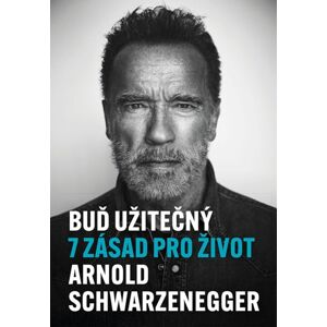 Buď užitečný - 7 zásad pro život - Arnold Schwarzenegger
