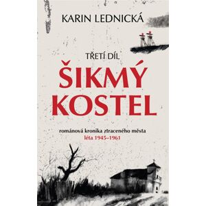 Šikmý kostel: románová kronika ztraceného města, léta 1945–1961/ 3. díl - Karin Lednická