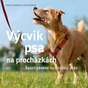 Výcvik psa na procházkách - Šestitýdenní tréninkový plán - Hagmannová Katrin, Siegerová Helge