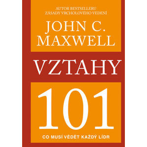 Vztahy 101 - Co musí vědět každý lídr - Maxwell John C.