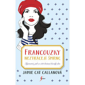 Francouzky neztrácejí šmrnc - Tajemství, jak se cítit krásná každý den - Callanová Jamie Cat