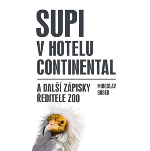 Supi v hotelu Continental a další zápisky ředitele zoo - Bobek Miroslav