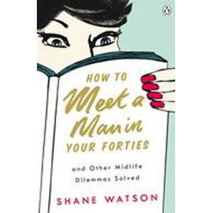 How to Meet a Man After Forty and Other Midlife Dilemmas Solved - Watson Shane