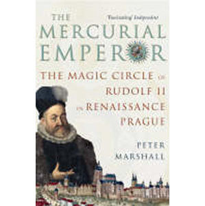 The Mercurial Emperor : The Magic Circle of Rudolf II in Renaissance Prague - Marshall Peter