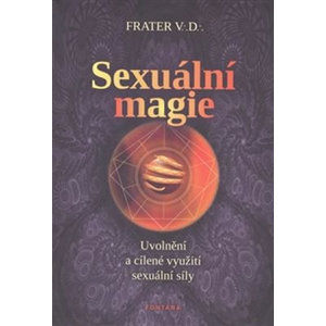 Sexuální magie - Uvolnění a cílené využití sexuální sily - Frater V. D.