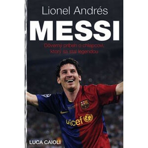 Lionel Andrés Messi - Důvěrný příběh kluka, který se stal legendou - Caioli Luca