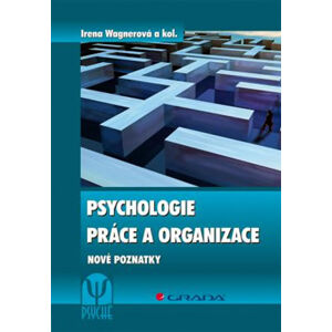 Psychologie práce a organizace - Nové poznatky - kolektiv autorů, Wagnerová Irena