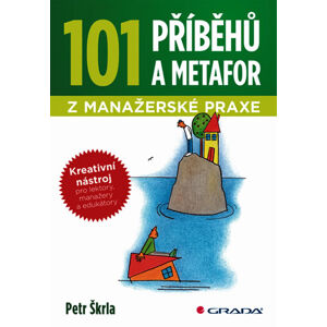 101 příběhů a metafor z manažerské praxe - Kreativní nástroj pro lektory, manažery a edukátory - Škrla Petr