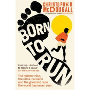 Born To Run: The Hidden Tribe, The Ultra-Runners, And The Greatest Race The World Has Never Seen - McDougall Christopher