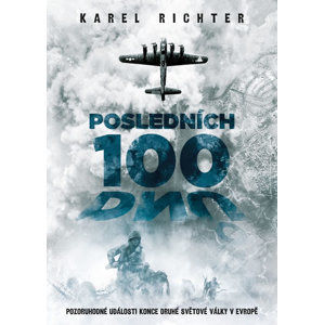 Posledních 100 dnů - Pozoruhodné události konce druhé světové války v Evropě - Richter Karel