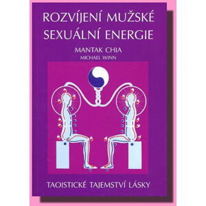 Rozvíjení mužské sexuální energie - Taoistické tajemství lásky - Chia Mantak, Wei William U.