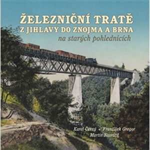 Železniční tratě z Jihlavy do Znojma a Brna na starých pohlednicích - Černý Karel, Gregor František