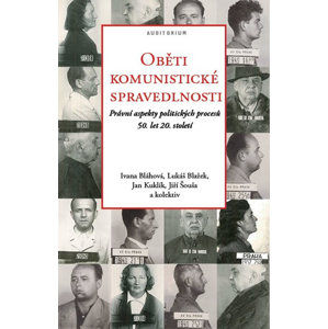 Oběti komunistické spravedlnosti - Právní aspekty politických procesů 50. let 20. století - Bláhová Ivana a kolektiv