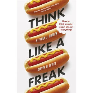 Think Like a Freak - How to Think Smarter Abount Almost Everything - Lewitt Steven D., Dubner Stephen J.