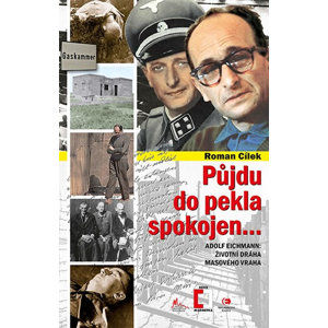 Půjdu do pekla spokojen - Adolf Eichmann: životní dráha masového vraha - Cílek Roman