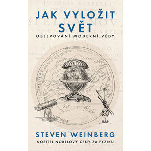 Jak vyložit svět - Objevování moderní vědy - Weinberg Steven