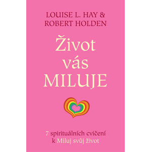 Život vás miluje - 7 spirituálních cvičení k Miluj svůj život - Hay Louise L., Holden Robert