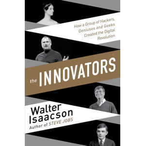 The Innovators - How a Group of Inventors, Hackers, Geniuses and Geeks Created the Digital Revolutio - Isaacson Walter