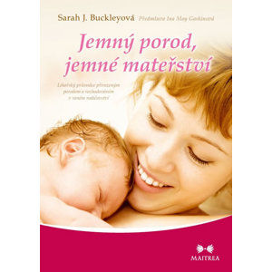 Jemný porod, jemné mateřství - Lékařský průvodce přirozeným porodem a rozhodováním v raném rodičovst - Buckleyová Sarah J.