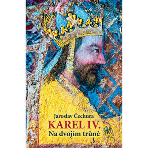 Karel IV. - Na dvojím trůně - Čechura Jaroslav