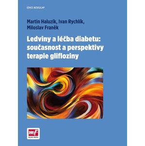 Ledviny a léčba diabetu: současnost a perspektivy terapie glifloziny - Haluzík Martin, Rychlík Ivan a kolektiv