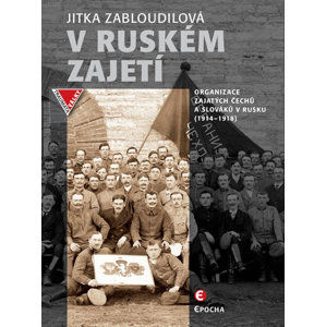 V ruském zajetí - Organizace zajatých Čechů a Slováků v Rusku (1914-1918) - Zabloudilová Jitka