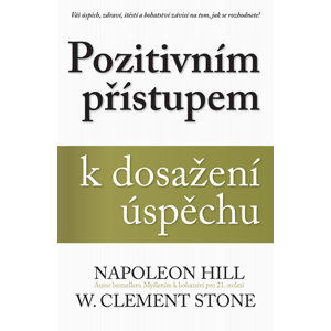 Pozitivním přístupem k dosažení úspěchu - Hill Napoleon, Stone W. Clement