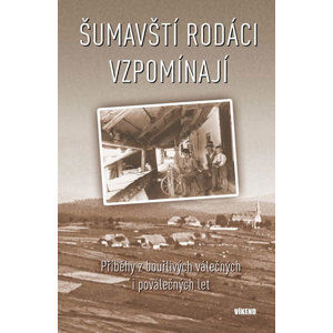 Šumavští rodáci vzpomínají - Příběhy z bouřlivých válečných i poválečných let - kolektiv autorů