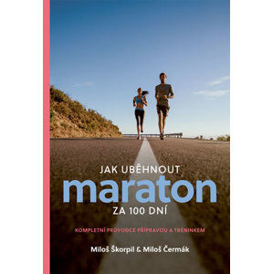 Jak uběhnout maraton za 100 dní - Kompletní průvodce přípravou a tréninkem - Škorpil Miloš, Čermák Miloš,
