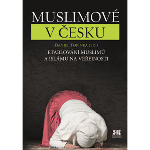 Muslimové v Česku - Etablování muslimů a islámu na veřejnosti - Topinka Daniel