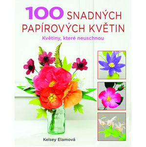 100 snadných papírových květin - Květiny, které neuschnou - Elamová Kelsey