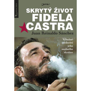 Skrytý život Fidela Castra - Výbušné svědectví jeho osobního strážce - Sánchez Juan Reinaldo, Gyldén Axel,
