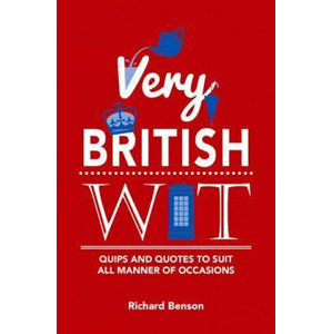 Very British Wit : Quips and Quotes to Suit All Manner of Occasions - Benson Richard