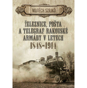Železnice, pošta a telegraf rakouské armády v letech 1848-1914 - Szajkó Vojtěch