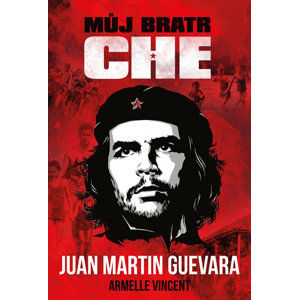 Můj bratr Che - Guevara Juan Martin, Vincent Armelle