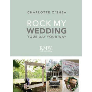 Rock My Wedding: Your Day, Your Way - O'Shea Charlotte