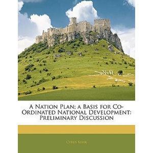 A Nation Plan; A Basis for Co-Ordinated National Development : Preliminary Discussion - Kehr Cyrus