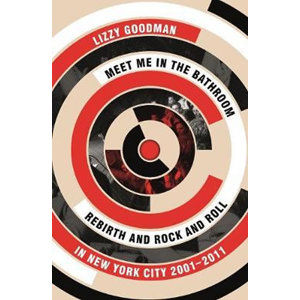 Meet Me in the Bathroom : Rebirth and Rock and Roll in New York City 2001-2011 - Goodman Lizzy