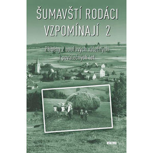 Šumavští rodáci vzpomínají 2 - Příběhy z bouřlivých válečných i poválečných let - kolektiv autorů