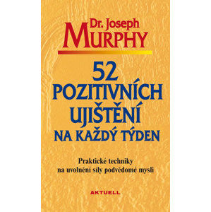 52 pozitivních ujištění na každý týden - Praktické techniky na uvolnění síly podvědomé mysli - Murphy Joseph