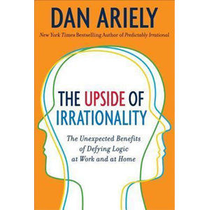 The Upside of Irrationality : The Unexpected Benefits of Defying Logic at Work and Home - Ariely Dan