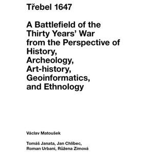 Třebel 1647 - A Battlefield of the Thirty Years’ War from the Perspective of History, Archeology, Ar - Matoušek Václav