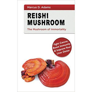 Reishi Mushroom - The Mushroom of Immortality : Fight Cancer, Boost Immunity & Improve Your Liver De - Adams Marcus D.